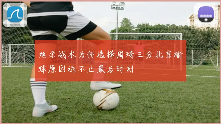 绝杀战术为何选择周琦三分北京输球原因远不止最后时刻